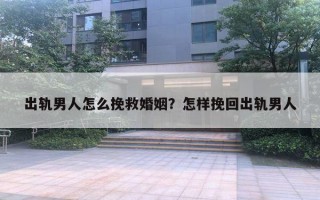 出轨男人怎么挽救婚姻?怎样挽回出轨男人 出轨男人怎么挽救婚姻?怎样挽回出轨男人