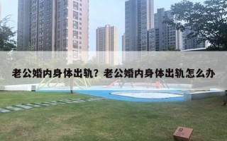 老公婚内身体出轨？老公婚内身体出轨怎么办