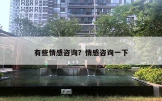 有些情感咨询?情感咨询一下 有些情感咨询?情感咨询一下