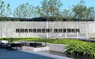 挽回机构挽回感情?挽回爱情机构 挽回机构挽回感情?挽回爱情机构