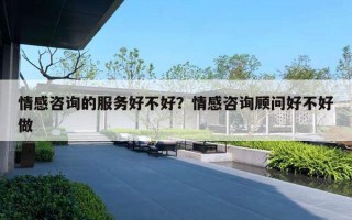 情感咨询的服务好不好?情感咨询顾问好不好做 情感咨询的服务好不好?情感咨询顾问好不好做