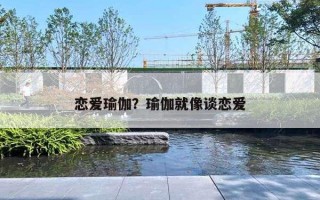 恋爱瑜伽?瑜伽就像谈恋爱 恋爱瑜伽?瑜伽就像谈恋爱