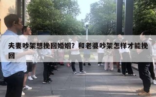 夫妻吵架想挽回婚姻？和老婆吵架怎样才能挽回