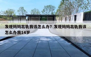 发现妈妈出轨我该怎么办?发现妈妈出轨我该怎么办我14岁 发现妈妈出轨我该怎么办?发现妈妈出轨我该怎么办我14岁