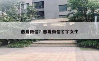 恋爱微信？恋爱微信名字女生