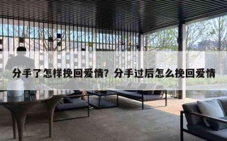 分手了怎样挽回爱情?分手过后怎么挽回爱情 分手了怎样挽回爱情?分手过后怎么挽回爱情