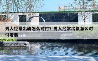 男人经常出轨怎么对付？男人经常出轨怎么对付老婆