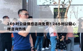 24小时公益情感咨询免费？24小时公益心理咨询热线