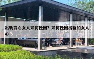 出轨变心女人如何挽回？如何挽回出轨的女人心