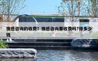 情感咨询的收费？情感咨询要收费吗?得多少钱