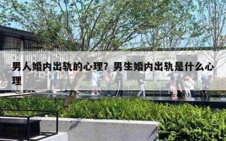 男人婚内出轨的心理?男生婚内出轨是什么心理 男人婚内出轨的心理?男生婚内出轨是什么心理