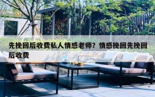 先挽回后收费私人情感老师?情感挽回先挽回后收费 先挽回后收费私人情感老师?情感挽回先挽回后收费