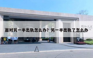 面对另一半出轨怎么办？另一半出轨了怎么办