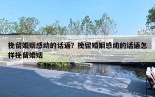 挽留婚姻感动的话语?挽留婚姻感动的话语怎样挽留婚姻 挽留婚姻感动的话语?挽留婚姻感动的话语怎样挽留婚姻