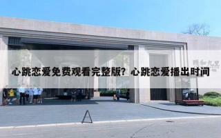 心跳恋爱免费观看完整版?心跳恋爱播出时间 心跳恋爱免费观看完整版?心跳恋爱播出时间