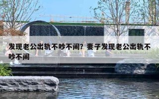 发现老公出轨不吵不闹？妻子发现老公出轨不吵不闹