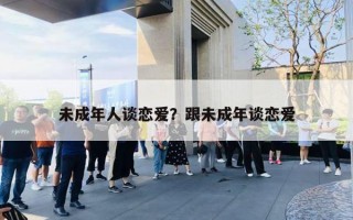 未成年人谈恋爱？跟未成年谈恋爱