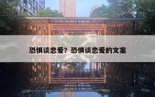 恐惧谈恋爱?恐惧谈恋爱的文案 恐惧谈恋爱?恐惧谈恋爱的文案