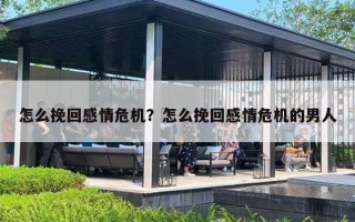 怎么挽回感情危机?怎么挽回感情危机的男人 怎么挽回感情危机?怎么挽回感情危机的男人