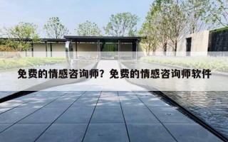 免费的情感咨询师?免费的情感咨询师软件 免费的情感咨询师?免费的情感咨询师软件