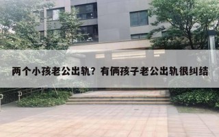 两个小孩老公出轨？有俩孩子老公出轨很纠结