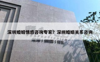 深圳婚姻情感咨询专家？深圳婚姻关系咨询