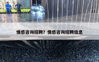情感咨询招聘？情感咨询招聘信息