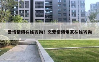爱情情感在线咨询？恋爱情感专家在线咨询