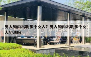 男人婚内出轨多个女人？男人婚内出轨多个女人犯法吗