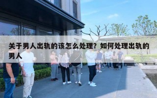 关于男人出轨的该怎么处理？如何处理出轨的男人