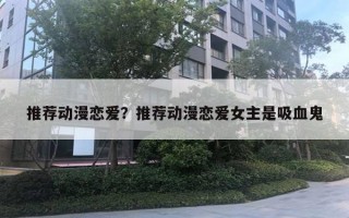 推荐动漫恋爱?推荐动漫恋爱女主是吸血鬼 推荐动漫恋爱?推荐动漫恋爱女主是吸血鬼