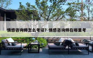 情感咨询师怎么考证？情感咨询师在哪里考