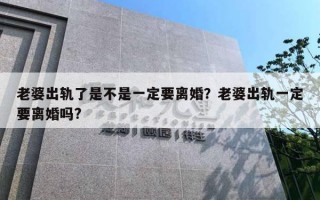 老婆出轨了是不是一定要离婚?老婆出轨一定要离婚吗? 老婆出轨了是不是一定要离婚?老婆出轨一定要离婚吗?