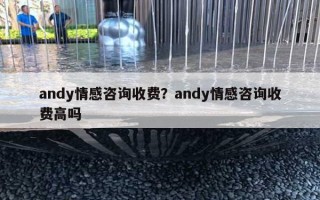 andy情感咨询收费?andy情感咨询收费高吗 andy情感咨询收费?andy情感咨询收费高吗