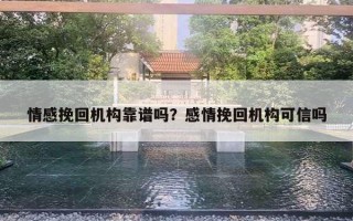 情感挽回机构靠谱吗?感情挽回机构可信吗 情感挽回机构靠谱吗?感情挽回机构可信吗