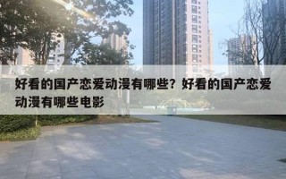 好看的国产恋爱动漫有哪些？好看的国产恋爱动漫有哪些电影