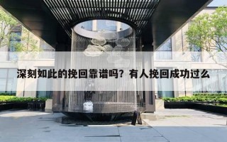 深刻如此的挽回靠谱吗?有人挽回成功过么 深刻如此的挽回靠谱吗?有人挽回成功过么