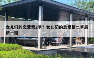 女儿们的恋爱第2季？女儿们的恋爱第二季最新一期