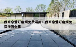我家恋爱好麻烦免费漫画？我家恋爱好麻烦免费漫画全集