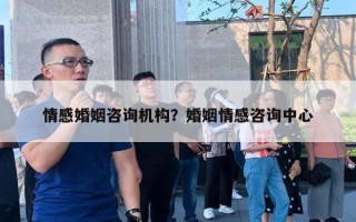 情感婚姻咨询机构？婚姻情感咨询中心