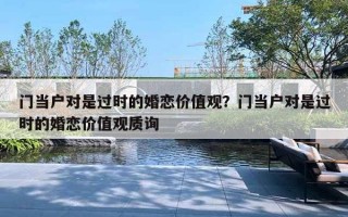 门当户对是过时的婚恋价值观?门当户对是过时的婚恋价值观质询 门当户对是过时的婚恋价值观?门当户对是过时的婚恋价值观质询