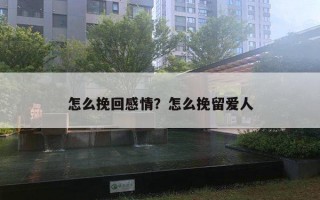 怎么挽回感情?怎么挽留爱人 怎么挽回感情?怎么挽留爱人