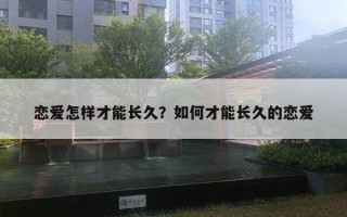 恋爱怎样才能长久？如何才能长久的恋爱