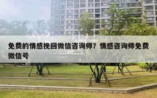 免费的情感挽回微信咨询师？情感咨询师免费微信号