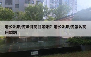 老公出轨该如何挽回婚姻？老公出轨该怎么挽回婚姻