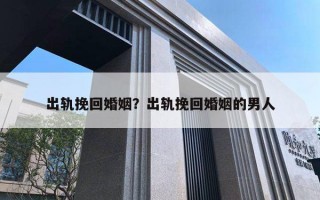 出轨挽回婚姻?出轨挽回婚姻的男人 出轨挽回婚姻?出轨挽回婚姻的男人