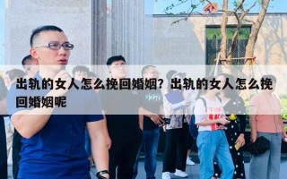 出轨的女人怎么挽回婚姻?出轨的女人怎么挽回婚姻呢 出轨的女人怎么挽回婚姻?出轨的女人怎么挽回婚姻呢