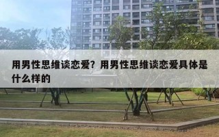 用男性思维谈恋爱?用男性思维谈恋爱具体是什么样的 用男性思维谈恋爱?用男性思维谈恋爱具体是什么样的
