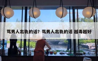 骂男人出轨的话？骂男人出轨的话 越毒越好
