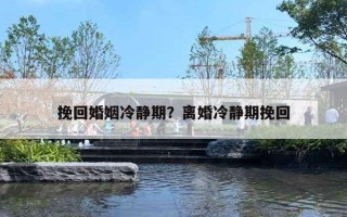 挽回婚姻冷静期？离婚冷静期挽回